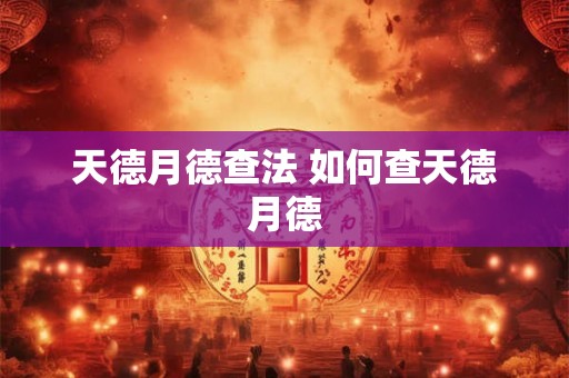 天德月德查法 如何查天德月德 天德月德查法 如何查天德月德