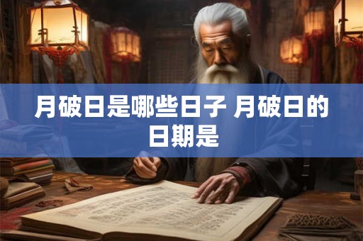 月破日是哪些日子 月破日的日期是 月破日是哪些日子 月破日的日期是
