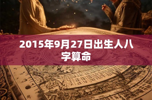 2015年9月27日出生人八字算命