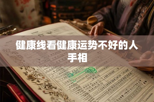 健康线看健康运势不好的人手相 健康线看健康运势不好的人手相