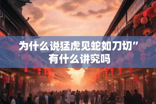 为什么说猛虎见蛇如刀切” 有什么讲究吗