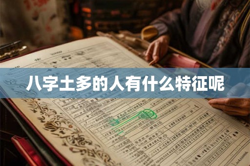 八字土多的人有什么特征呢 八字土多的人有什么特征呢