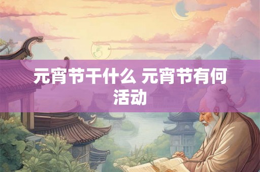元宵节干什么 元宵节有何活动