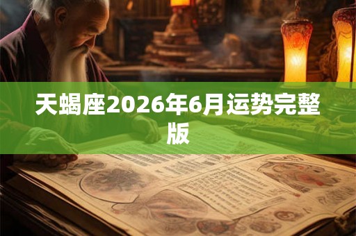 天蝎座2026年6月运势完整版 天蝎座2026年6月运势完整版