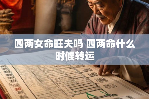 四两女命旺夫吗 四两命什么时候转运 四两女命旺夫吗 四两命什么时候转运