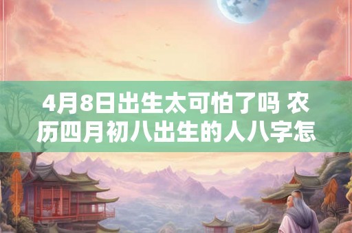 4月8日出生太可怕了吗 农历四月初八出生的人八字怎么样