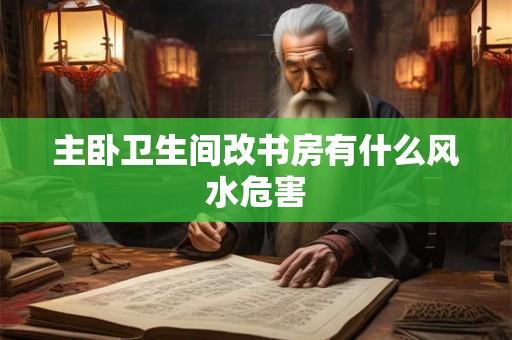 主卧卫生间改书房有什么风水危害 主卧卫生间改书房有什么风水危害