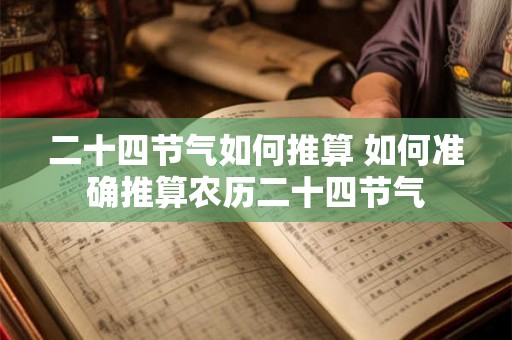 二十四节气如何推算 如何准确推算农历二十四节气 二十四节气如何推算 如何准确推算农历二十四节气