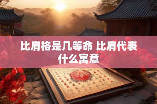 比肩格是几等命 比肩代表什么寓意