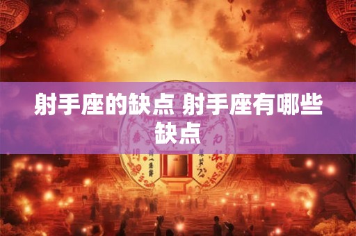 射手座的缺点 射手座有哪些缺点 射手座的缺点 射手座有哪些缺点