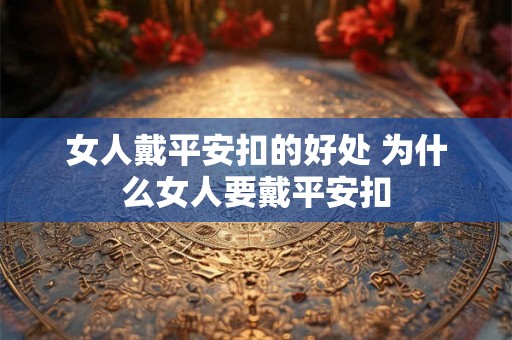女人戴平安扣的好处 为什么女人要戴平安扣 女人戴平安扣的好处 为什么女人要戴平安扣