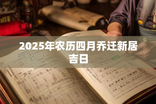 2025年农历四月乔迁新居吉日