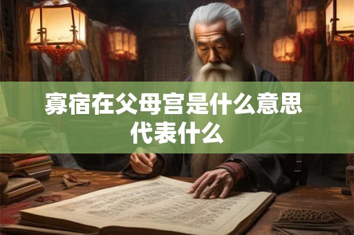 寡宿在父母宫是什么意思 代表什么 寡宿在父母宫是什么意思 代表什么