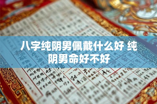 八字纯阴男佩戴什么好 纯阴男命好不好
