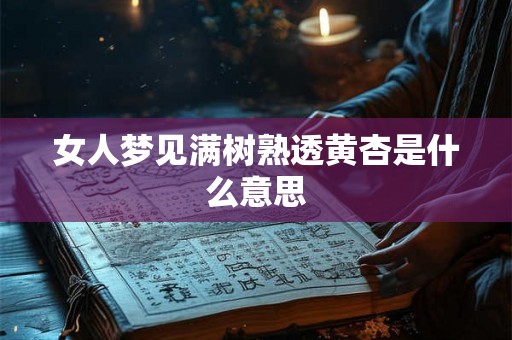 女人梦见满树熟透黄杏是什么意思 女人梦见满树熟透黄杏是什么意思