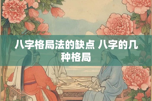 八字格局法的缺点 八字的几种格局 八字格局法的缺点 八字的几种格局