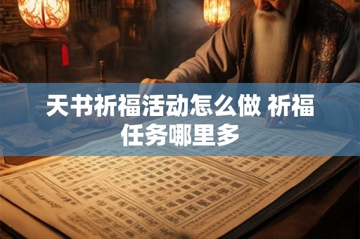 天书祈福活动怎么做 祈福任务哪里多 天书祈福活动怎么做 祈福任务哪里多