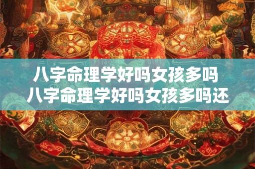 八字命理学好吗女孩多吗 八字命理学好吗女孩多吗还是男孩 八字命理学好吗女孩多吗 八字命理学好吗女孩多吗还是男孩