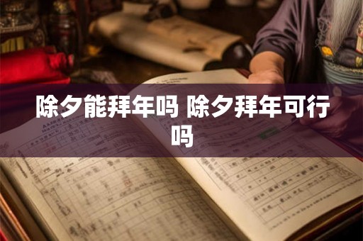 除夕能拜年吗 除夕拜年可行吗 除夕能拜年吗 除夕拜年可行吗