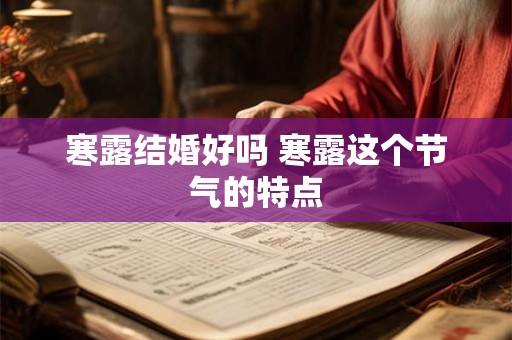寒露结婚好吗 寒露这个节气的特点 寒露结婚好吗 寒露这个节气的特点
