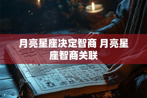 月亮星座决定智商 月亮星座智商关联 月亮星座决定智商 月亮星座智商关联