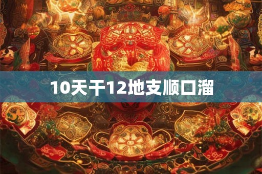 10天干12地支顺口溜 10天干12地支顺口溜