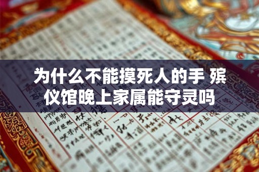 为什么不能摸死人的手 殡仪馆晚上家属能守灵吗 为什么不能摸死人的手 殡仪馆晚上家属能守灵吗