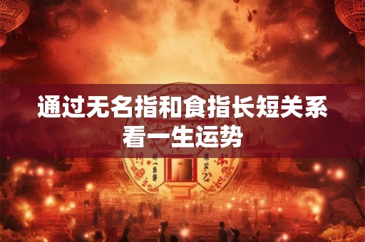 通过无名指和食指长短关系看一生运势 通过无名指和食指长短关系看一生运势