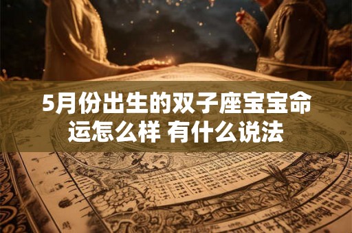 5月份出生的双子座宝宝命运怎么样 有什么说法 5月份出生的双子座宝宝命运怎么样 有什么说法