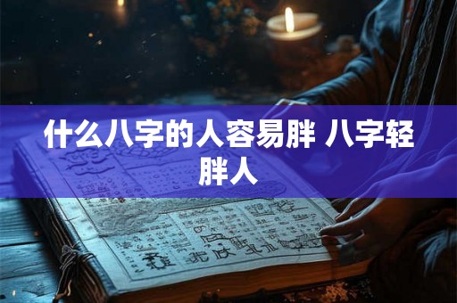 什么八字的人容易胖 八字轻胖人