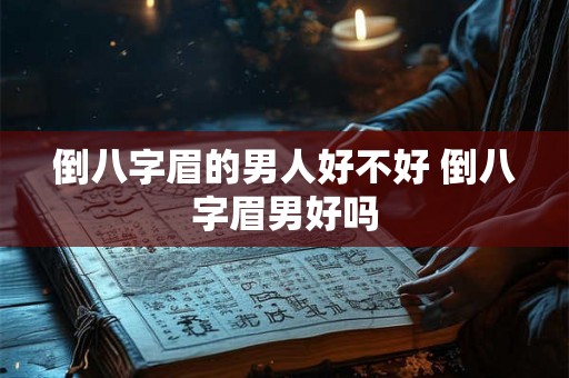 倒八字眉的男人好不好 倒八字眉男好吗 倒八字眉的男人好不好 倒八字眉男好吗