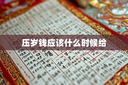 压岁钱应该什么时候给 压岁钱应该什么时候给