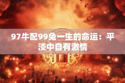 97牛配99兔一生的命运：平淡中自有激情