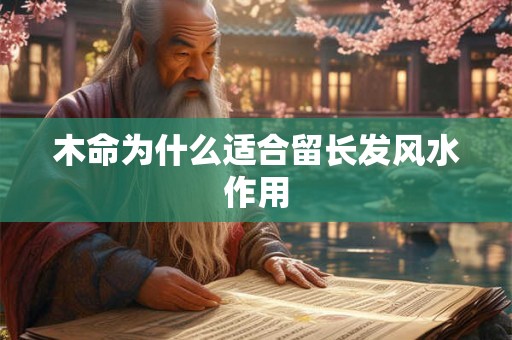 木命为什么适合留长发风水作用 木命为什么适合留长发风水作用