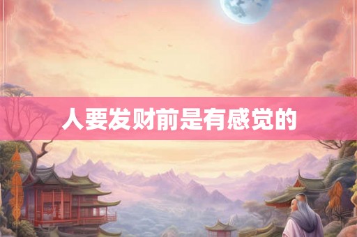 人要发财前是有感觉的 人要发财前是有感觉的