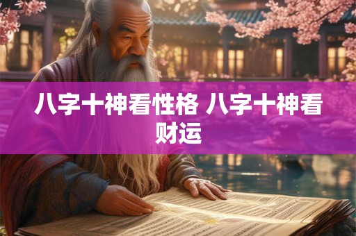 八字十神看性格 八字十神看财运 八字十神看性格 八字十神看财运