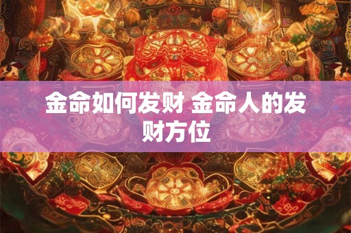 金命如何发财 金命人的发财方位 金命如何发财 金命人的发财方位