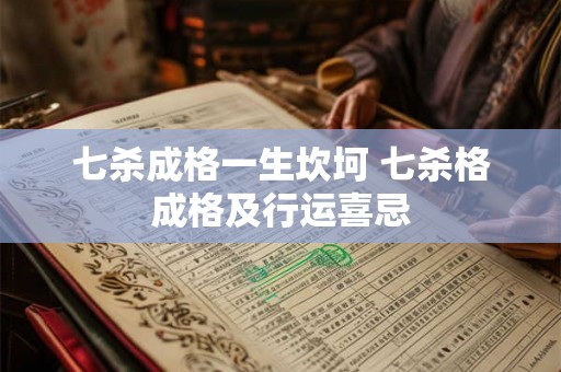 七杀成格一生坎坷 七杀格成格及行运喜忌