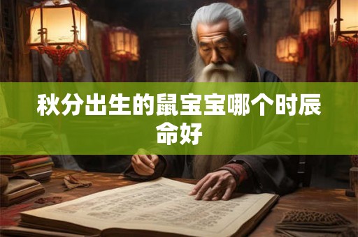 秋分出生的鼠宝宝哪个时辰命好 秋分出生的鼠宝宝哪个时辰命好