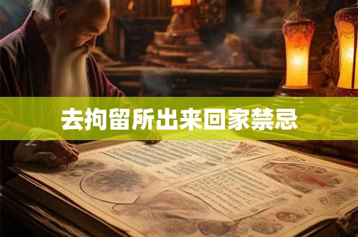 去拘留所出来回家禁忌 去拘留所出来回家禁忌