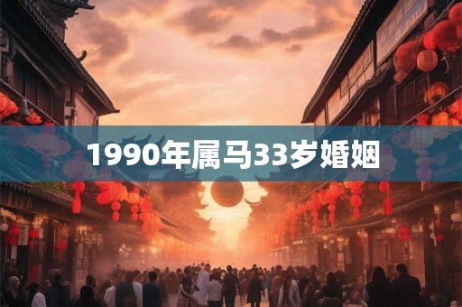 1990年属马33岁婚姻 1990年属马33岁婚姻