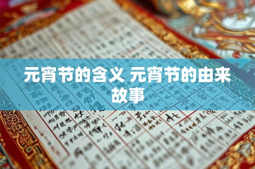 元宵节的含义 元宵节的由来故事 元宵节的含义 元宵节的由来故事