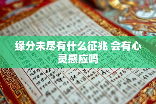 缘分未尽有什么征兆 会有心灵感应吗 缘分未尽有什么征兆 会有心灵感应吗