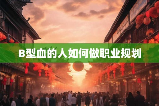 B型血的人如何做职业规划