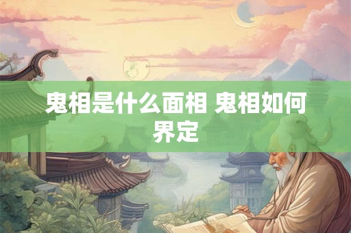 鬼相是什么面相 鬼相如何界定 鬼相是什么面相 鬼相如何界定