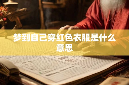 梦到自己穿红色衣服是什么意思 梦到自己穿红色衣服是什么意思