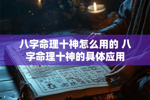 八字命理十神怎么用的 八字命理十神的具体应用