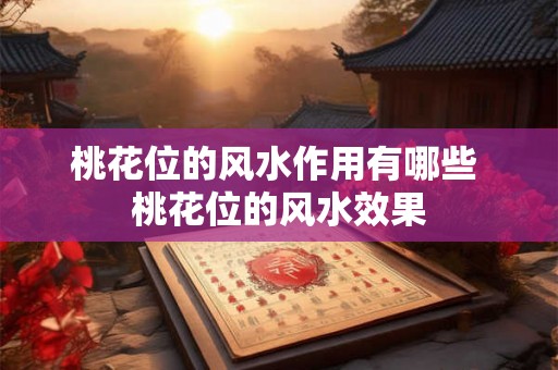 桃花位的风水作用有哪些 桃花位的风水效果