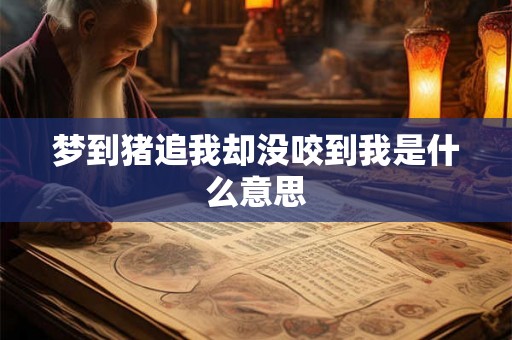 梦到猪追我却没咬到我是什么意思 梦到猪追我却没咬到我是什么意思