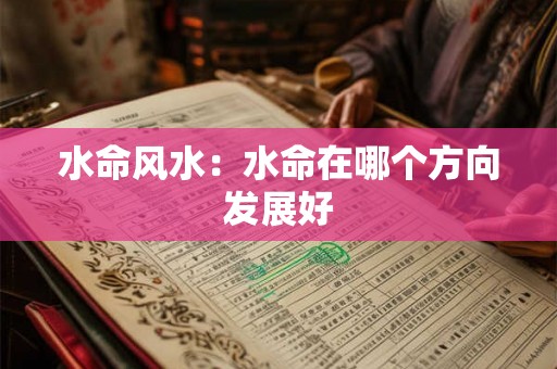 水命风水：水命在哪个方向发展好